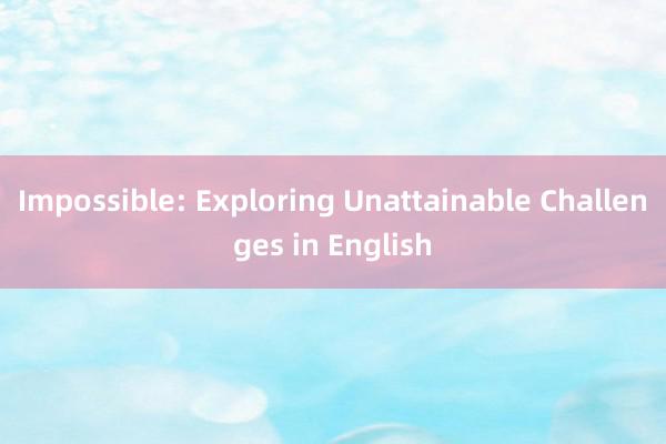 Impossible: Exploring Unattainable Challenges in English