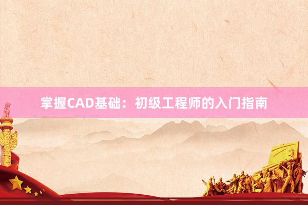 掌握CAD基础：初级工程师的入门指南