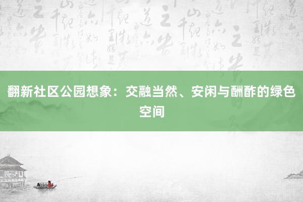 翻新社区公园想象：交融当然、安闲与酬酢的绿色空间