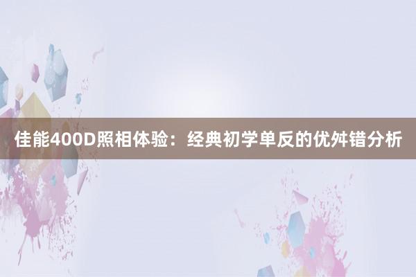 佳能400D照相体验：经典初学单反的优舛错分析